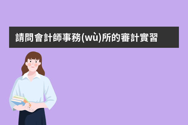 請問會計師事務(wù)所的審計實習(xí)生工作內(nèi)容是什么？